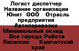 Логист-диспетчер › Название организации ­ Юнит, ООО › Отрасль предприятия ­ Автоперевозки › Минимальный оклад ­ 1 - Все города Работа » Вакансии   . Камчатский край